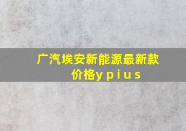 广汽埃安新能源最新款价格y p i u s